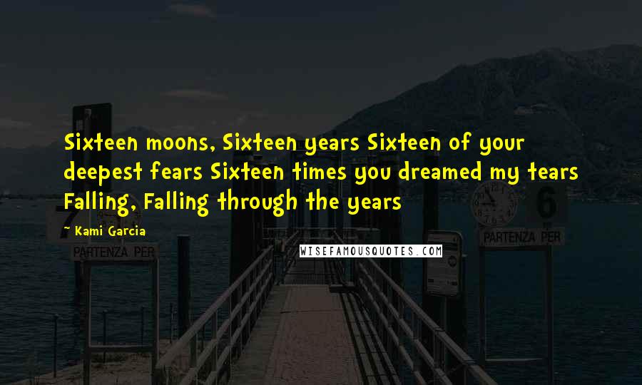 Kami Garcia Quotes: Sixteen moons, Sixteen years Sixteen of your deepest fears Sixteen times you dreamed my tears Falling, Falling through the years
