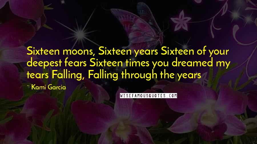 Kami Garcia Quotes: Sixteen moons, Sixteen years Sixteen of your deepest fears Sixteen times you dreamed my tears Falling, Falling through the years