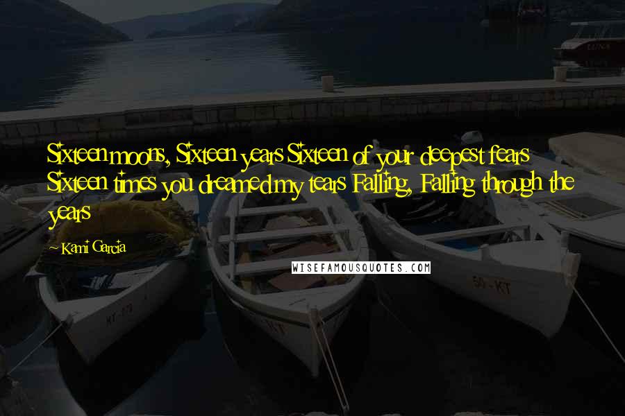 Kami Garcia Quotes: Sixteen moons, Sixteen years Sixteen of your deepest fears Sixteen times you dreamed my tears Falling, Falling through the years