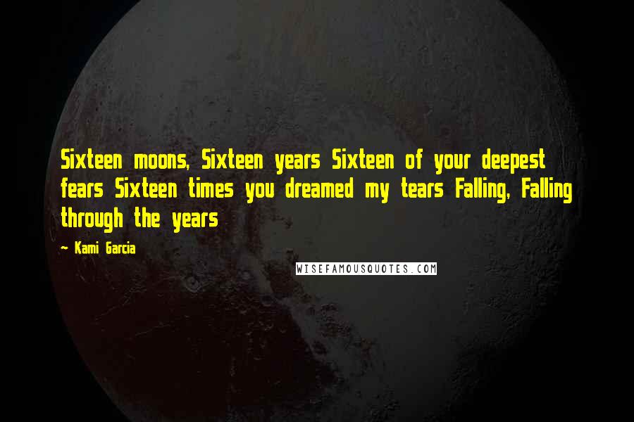 Kami Garcia Quotes: Sixteen moons, Sixteen years Sixteen of your deepest fears Sixteen times you dreamed my tears Falling, Falling through the years