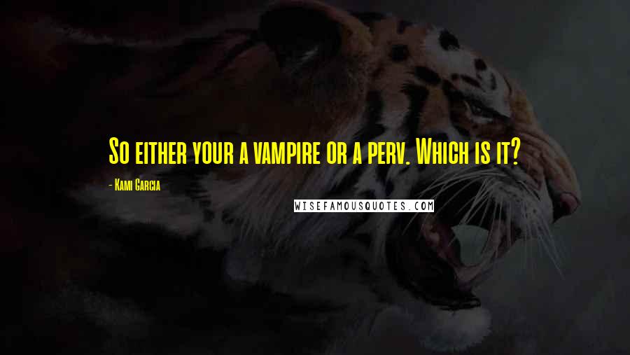 Kami Garcia Quotes: So either your a vampire or a perv. Which is it?