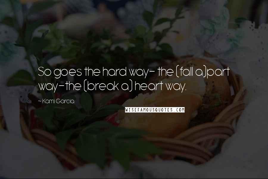 Kami Garcia Quotes: So goes the hard way- the (fall a)part way-the (break a) heart way.