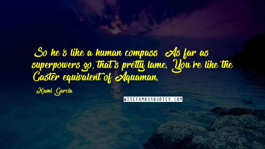 Kami Garcia Quotes: So he's like a human compass? As far as superpowers go, that's pretty lame. You're like the Caster equivalent of Aquaman.