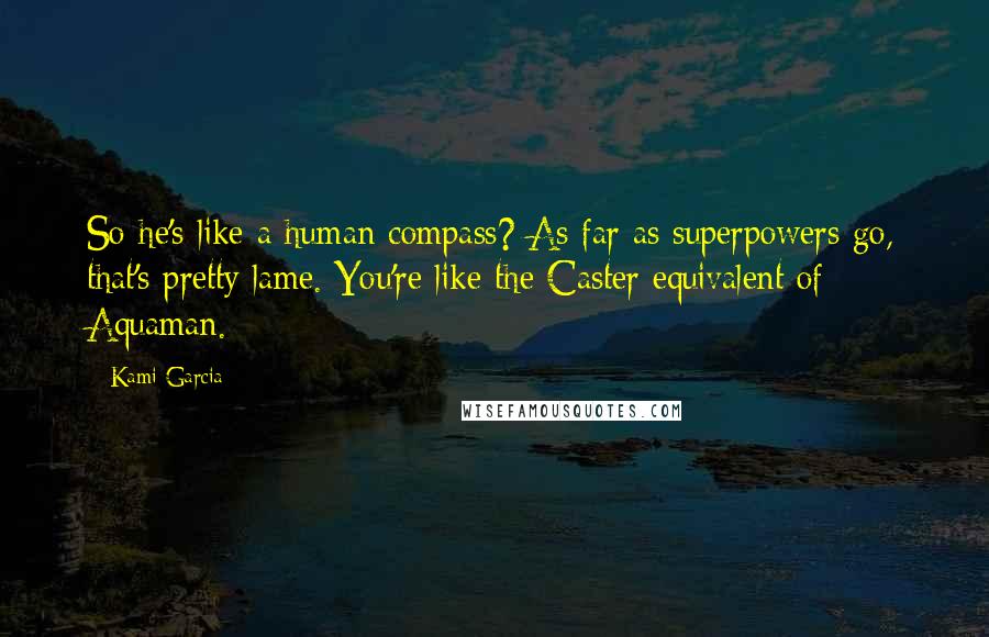 Kami Garcia Quotes: So he's like a human compass? As far as superpowers go, that's pretty lame. You're like the Caster equivalent of Aquaman.