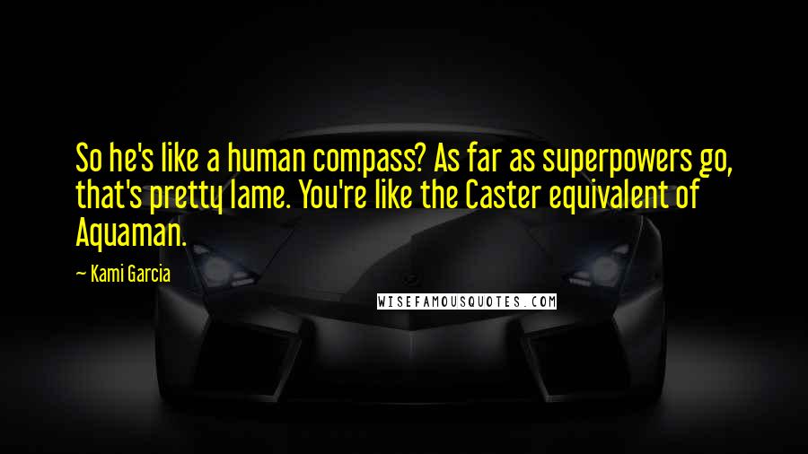 Kami Garcia Quotes: So he's like a human compass? As far as superpowers go, that's pretty lame. You're like the Caster equivalent of Aquaman.