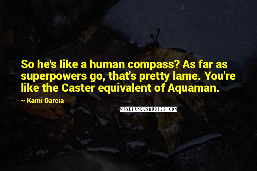 Kami Garcia Quotes: So he's like a human compass? As far as superpowers go, that's pretty lame. You're like the Caster equivalent of Aquaman.