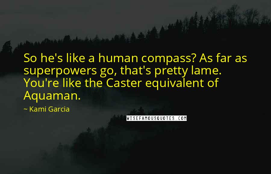 Kami Garcia Quotes: So he's like a human compass? As far as superpowers go, that's pretty lame. You're like the Caster equivalent of Aquaman.