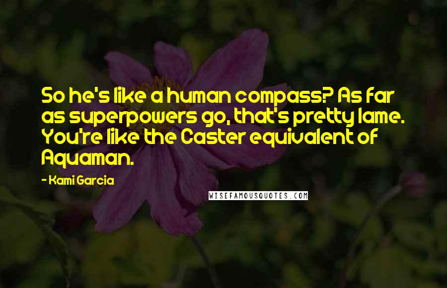 Kami Garcia Quotes: So he's like a human compass? As far as superpowers go, that's pretty lame. You're like the Caster equivalent of Aquaman.