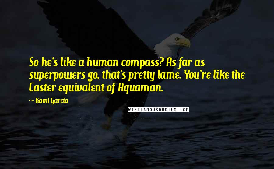 Kami Garcia Quotes: So he's like a human compass? As far as superpowers go, that's pretty lame. You're like the Caster equivalent of Aquaman.