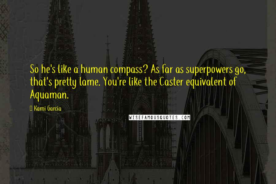 Kami Garcia Quotes: So he's like a human compass? As far as superpowers go, that's pretty lame. You're like the Caster equivalent of Aquaman.