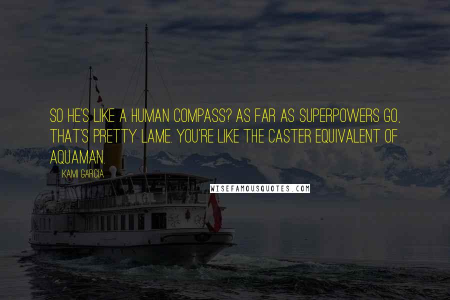 Kami Garcia Quotes: So he's like a human compass? As far as superpowers go, that's pretty lame. You're like the Caster equivalent of Aquaman.