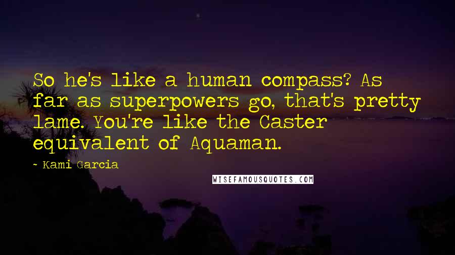 Kami Garcia Quotes: So he's like a human compass? As far as superpowers go, that's pretty lame. You're like the Caster equivalent of Aquaman.