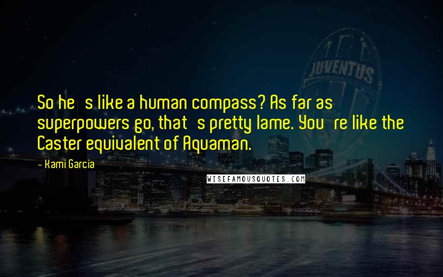 Kami Garcia Quotes: So he's like a human compass? As far as superpowers go, that's pretty lame. You're like the Caster equivalent of Aquaman.