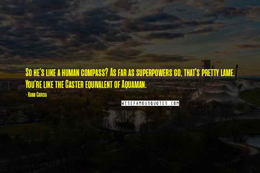 Kami Garcia Quotes: So he's like a human compass? As far as superpowers go, that's pretty lame. You're like the Caster equivalent of Aquaman.