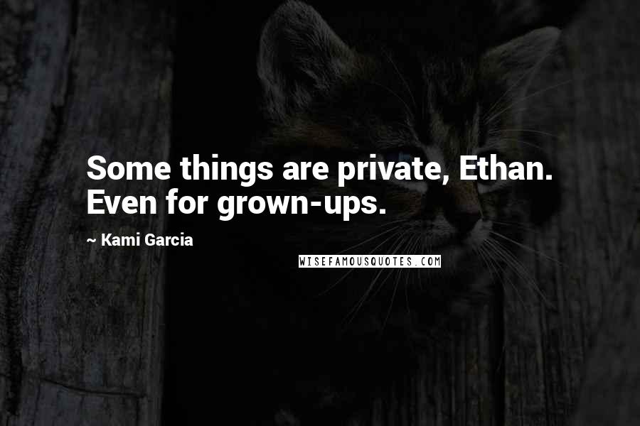 Kami Garcia Quotes: Some things are private, Ethan. Even for grown-ups.
