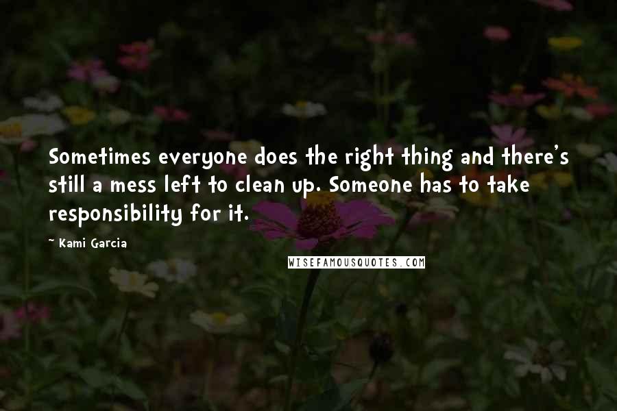 Kami Garcia Quotes: Sometimes everyone does the right thing and there's still a mess left to clean up. Someone has to take responsibility for it.