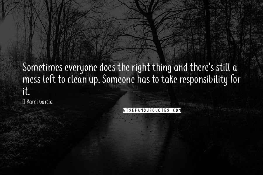 Kami Garcia Quotes: Sometimes everyone does the right thing and there's still a mess left to clean up. Someone has to take responsibility for it.