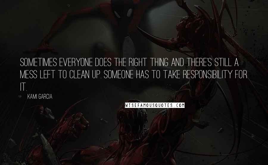 Kami Garcia Quotes: Sometimes everyone does the right thing and there's still a mess left to clean up. Someone has to take responsibility for it.