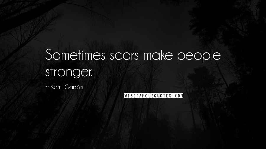 Kami Garcia Quotes: Sometimes scars make people stronger.