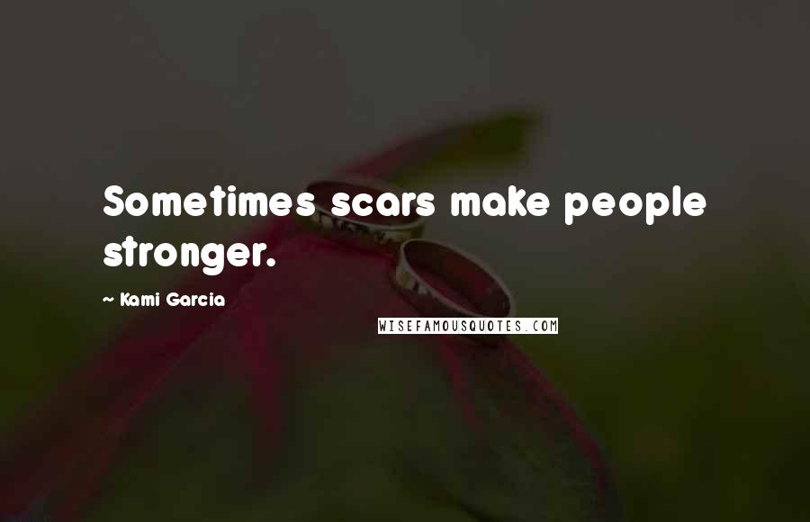 Kami Garcia Quotes: Sometimes scars make people stronger.