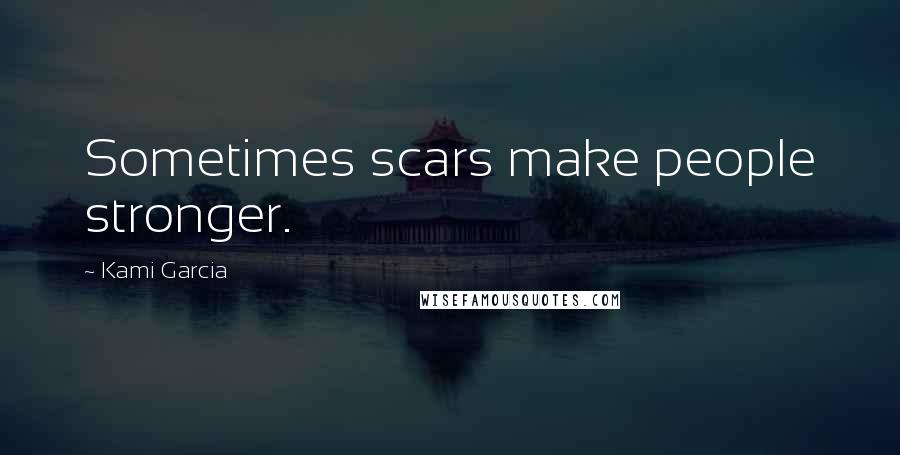 Kami Garcia Quotes: Sometimes scars make people stronger.