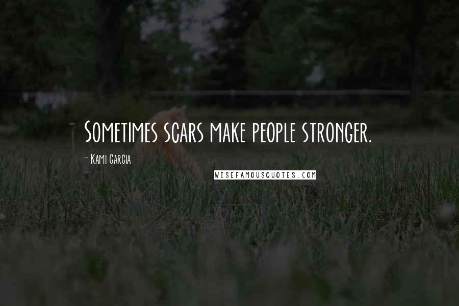 Kami Garcia Quotes: Sometimes scars make people stronger.