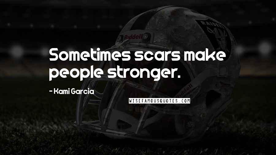 Kami Garcia Quotes: Sometimes scars make people stronger.