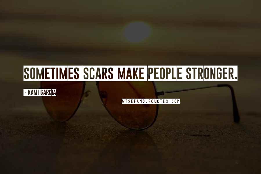 Kami Garcia Quotes: Sometimes scars make people stronger.