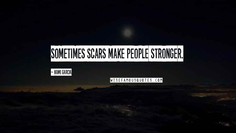 Kami Garcia Quotes: Sometimes scars make people stronger.