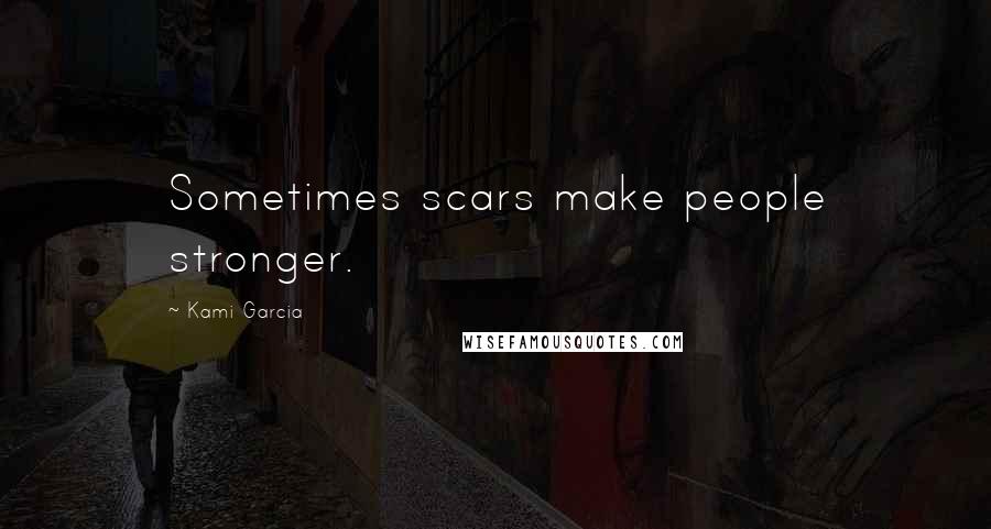 Kami Garcia Quotes: Sometimes scars make people stronger.