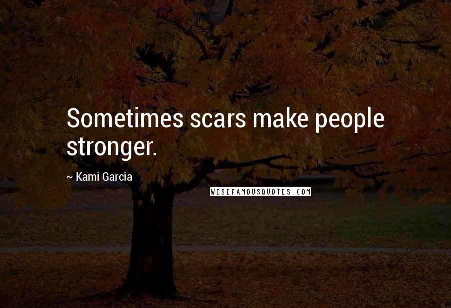 Kami Garcia Quotes: Sometimes scars make people stronger.