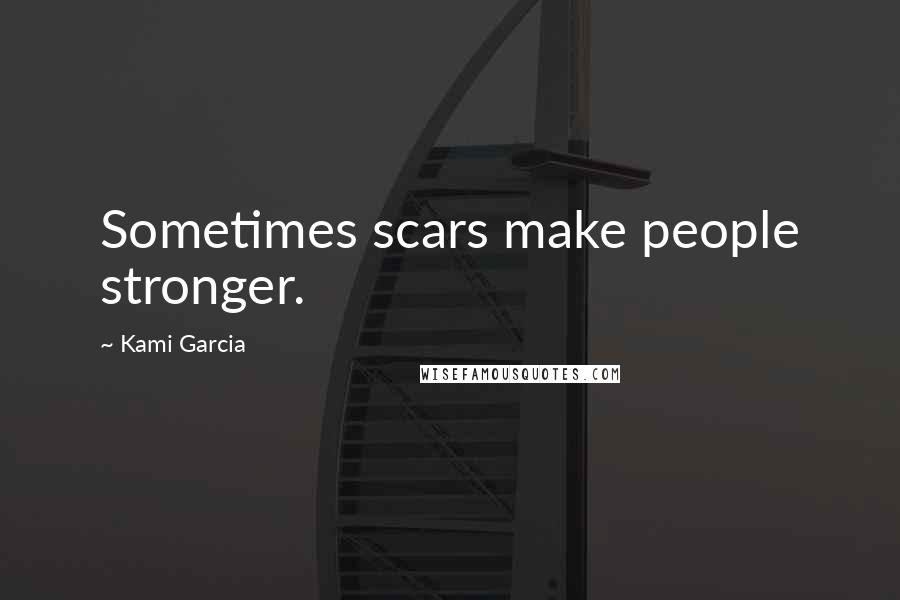 Kami Garcia Quotes: Sometimes scars make people stronger.