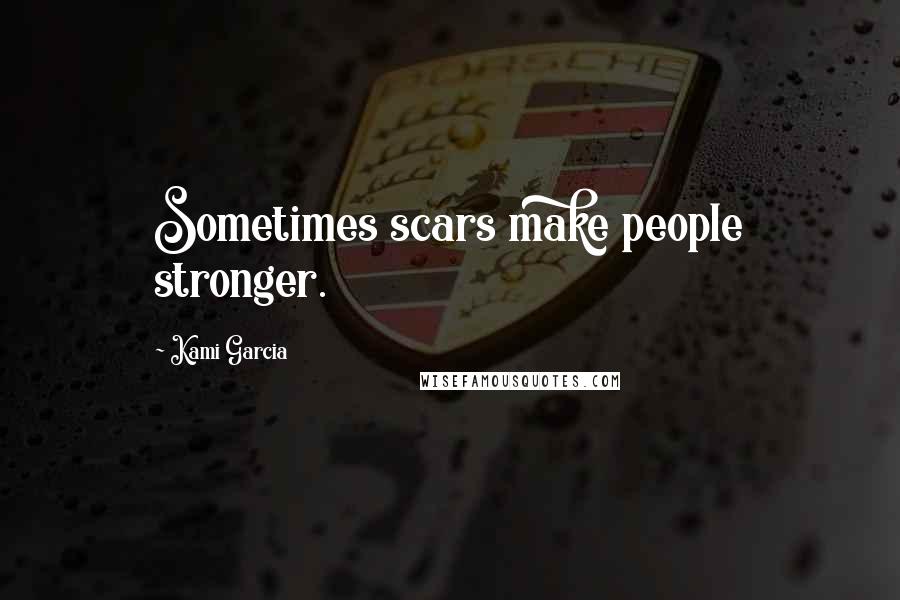 Kami Garcia Quotes: Sometimes scars make people stronger.