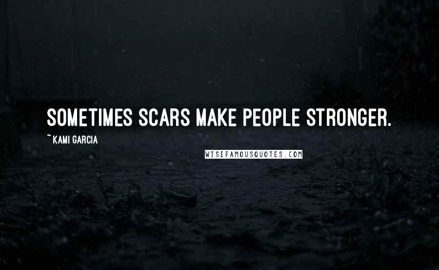 Kami Garcia Quotes: Sometimes scars make people stronger.