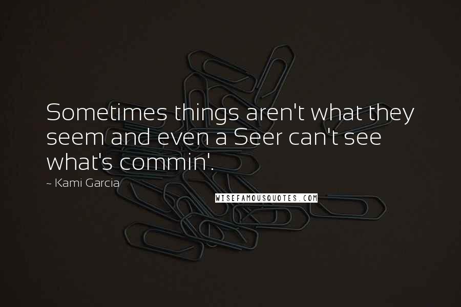 Kami Garcia Quotes: Sometimes things aren't what they seem and even a Seer can't see what's commin'.