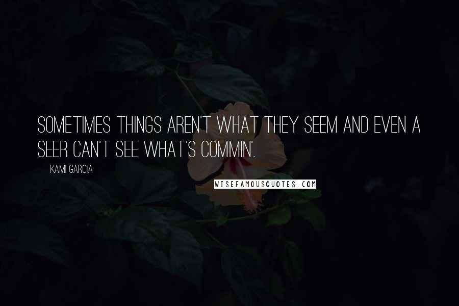 Kami Garcia Quotes: Sometimes things aren't what they seem and even a Seer can't see what's commin'.