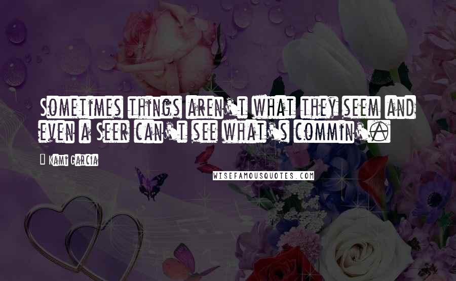 Kami Garcia Quotes: Sometimes things aren't what they seem and even a Seer can't see what's commin'.