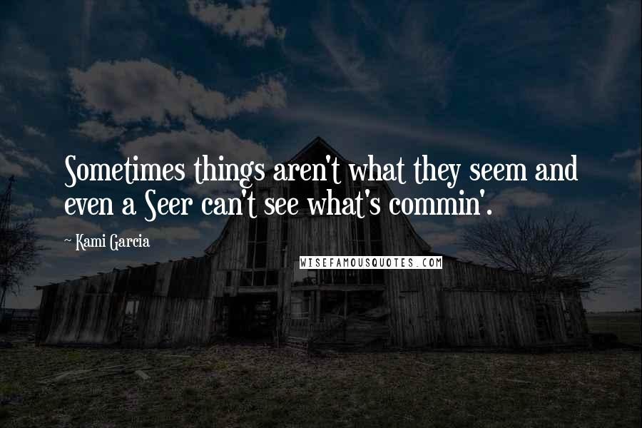 Kami Garcia Quotes: Sometimes things aren't what they seem and even a Seer can't see what's commin'.