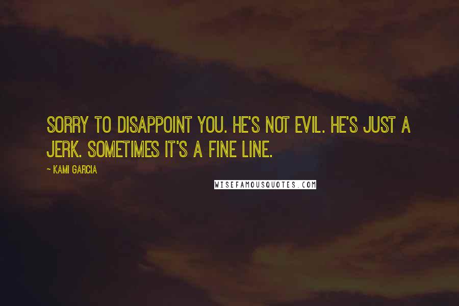 Kami Garcia Quotes: Sorry to disappoint you. He's not evil. He's just a jerk. Sometimes it's a fine line.