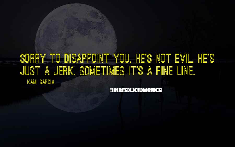 Kami Garcia Quotes: Sorry to disappoint you. He's not evil. He's just a jerk. Sometimes it's a fine line.