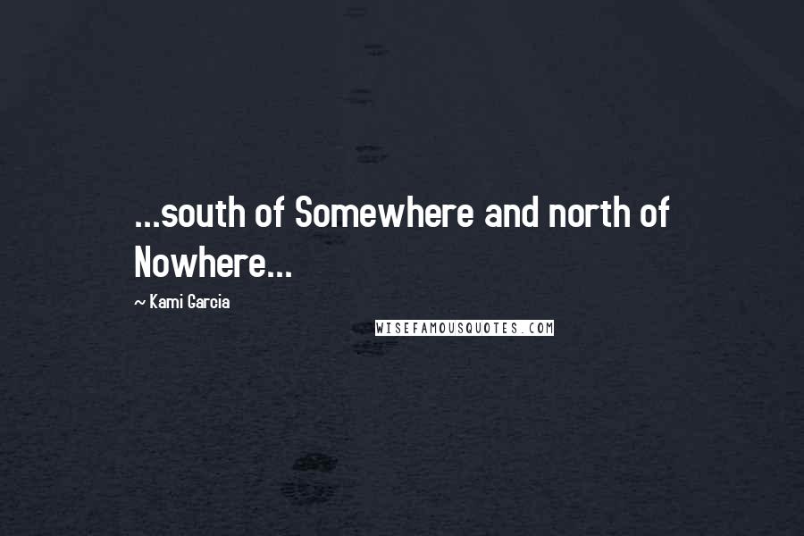 Kami Garcia Quotes: ...south of Somewhere and north of Nowhere...