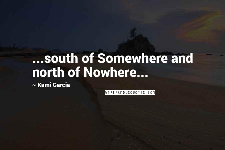 Kami Garcia Quotes: ...south of Somewhere and north of Nowhere...