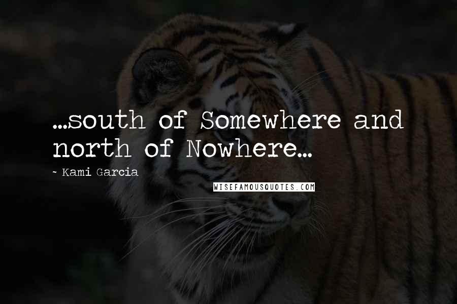 Kami Garcia Quotes: ...south of Somewhere and north of Nowhere...