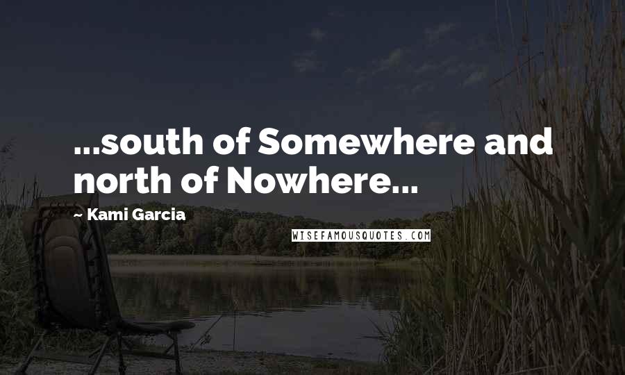 Kami Garcia Quotes: ...south of Somewhere and north of Nowhere...