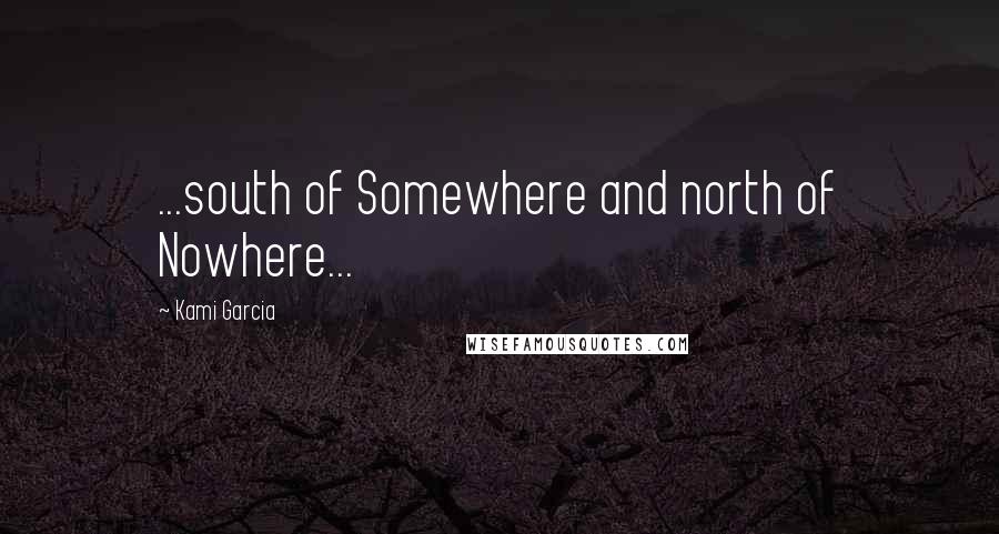 Kami Garcia Quotes: ...south of Somewhere and north of Nowhere...