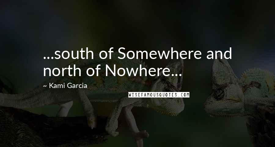 Kami Garcia Quotes: ...south of Somewhere and north of Nowhere...