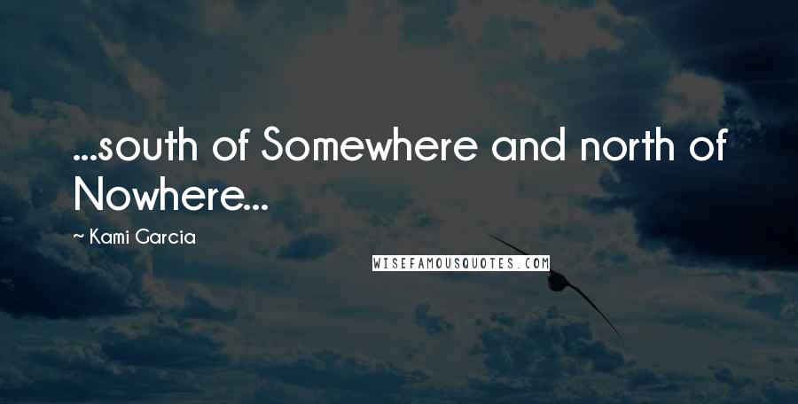 Kami Garcia Quotes: ...south of Somewhere and north of Nowhere...