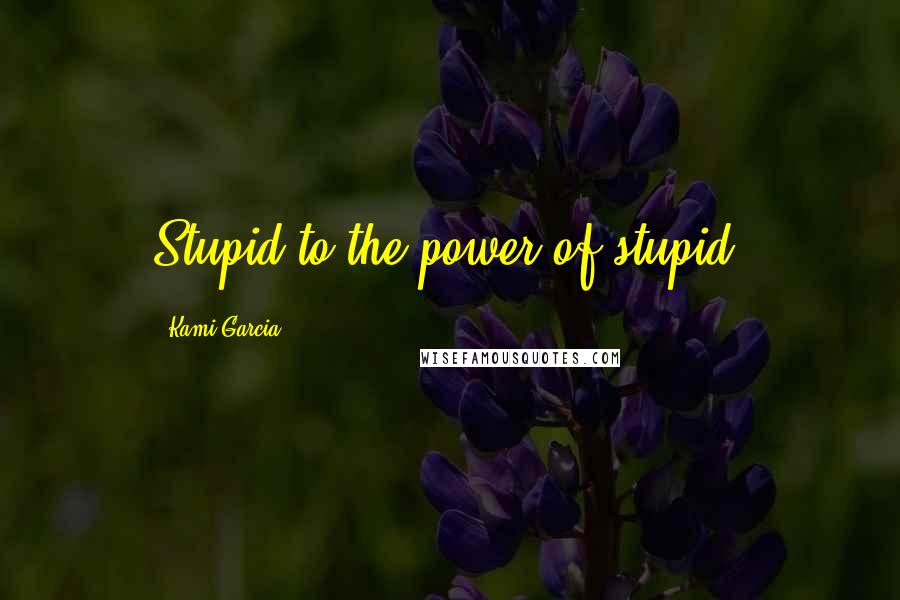 Kami Garcia Quotes: Stupid to the power of stupid.