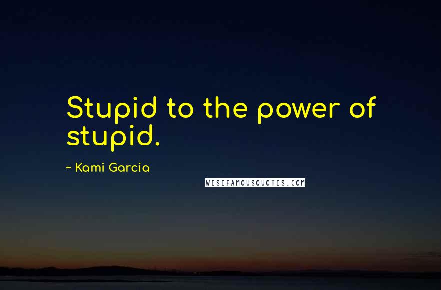 Kami Garcia Quotes: Stupid to the power of stupid.