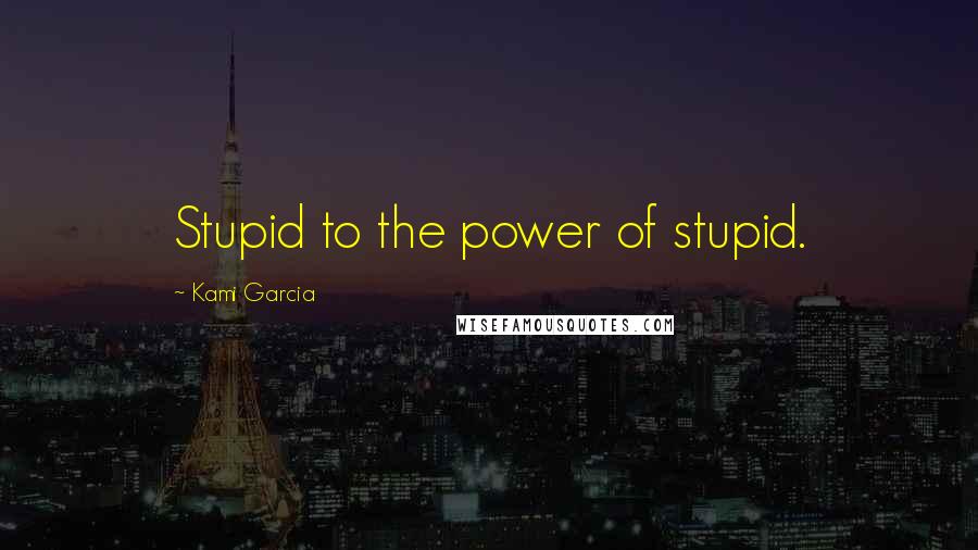 Kami Garcia Quotes: Stupid to the power of stupid.